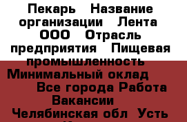 Пекарь › Название организации ­ Лента, ООО › Отрасль предприятия ­ Пищевая промышленность › Минимальный оклад ­ 20 000 - Все города Работа » Вакансии   . Челябинская обл.,Усть-Катав г.